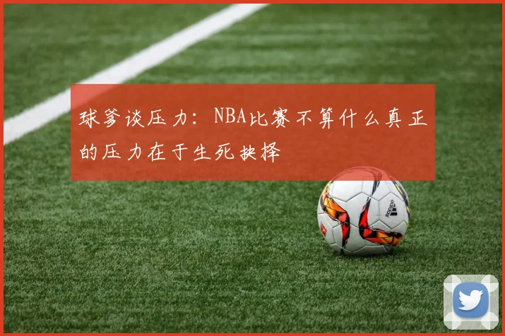 球爹谈压力：NBA比赛不算什么真正的压力在于生死抉择