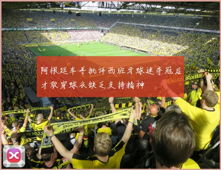 阿根廷车手批评西班牙球迷夺冠后才敢穿球衣缺乏支持精神