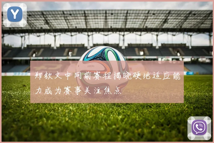 郑钦文中网前赛程揭晓硬地适应能力成为赛事关注焦点